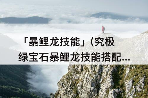 「暴鲤龙技能」(究极绿宝石暴鲤龙技能搭配)