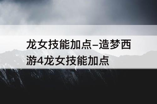 龙女技能加点-造梦西游4龙女技能加点