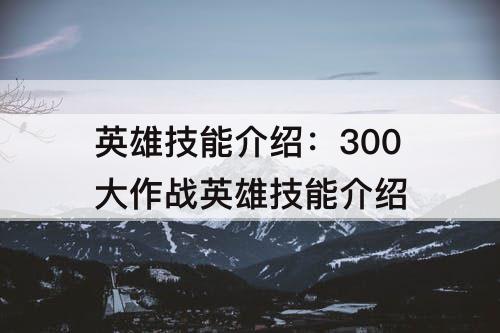 英雄技能介绍：300大作战英雄技能介绍