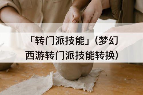 「转门派技能」(梦幻西游转门派技能转换)