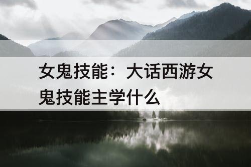 女鬼技能：大话西游女鬼技能主学什么