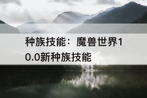 种族技能：魔兽世界10.0新种族技能
