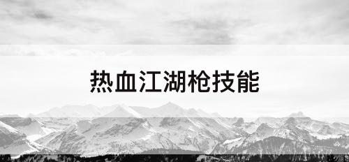 热血江湖枪技能