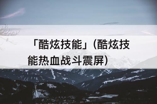「酷炫技能」(酷炫技能热血战斗震屏)