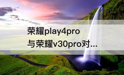 荣耀play4pro与荣耀v30pro对比