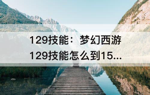 129技能：梦幻西游129技能怎么到150