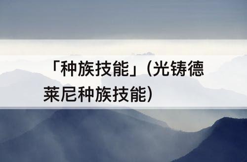 「种族技能」(光铸德莱尼种族技能)