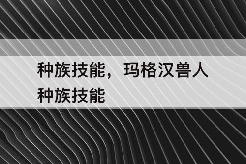 种族技能，玛格汉兽人种族技能