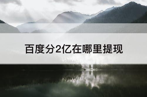百度分2亿在哪里提现