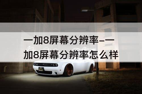 一加8屏幕分辨率-一加8屏幕分辨率怎么样