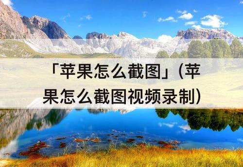 「苹果怎么截图」(苹果怎么截图视频录制)