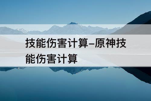 技能伤害计算-原神技能伤害计算