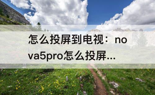 怎么投屏到电视：nova5pro怎么投屏到电视