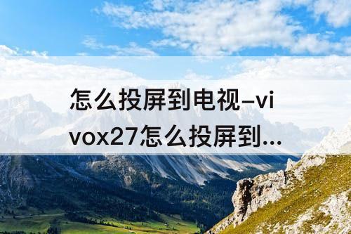 怎么投屏到电视-vivox27怎么投屏到电视