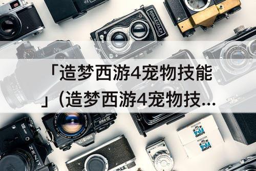 「造梦西游4宠物技能」(造梦西游4宠物技能搭配)