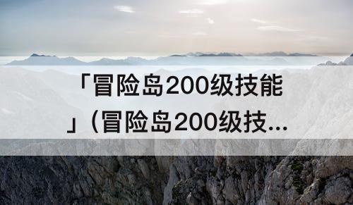 「冒险岛200级技能」(冒险岛200级技能点)