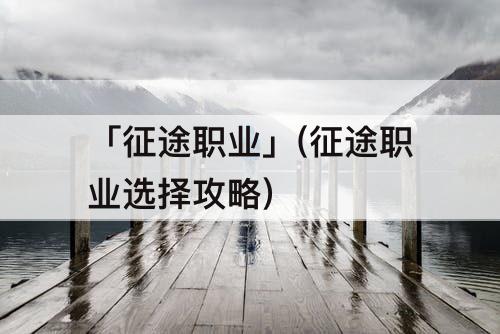 「征途职业」(征途职业选择攻略)
