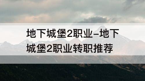 地下城堡2职业-地下城堡2职业转职推荐