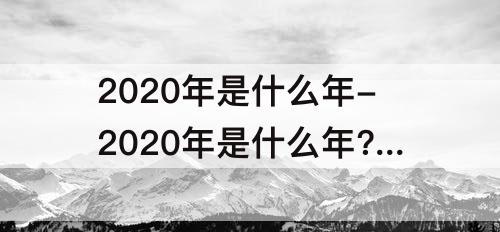 2020年是什么年-2020年是什么年?一共有多少天?