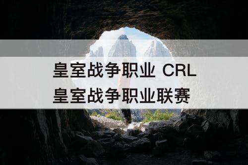 皇室战争职业 CRL皇室战争职业联赛