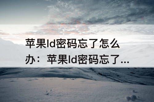 苹果ld密码忘了怎么办：苹果ld密码忘了怎么办最简单的方法