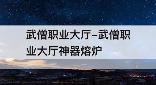 武僧职业大厅-武僧职业大厅神器熔炉