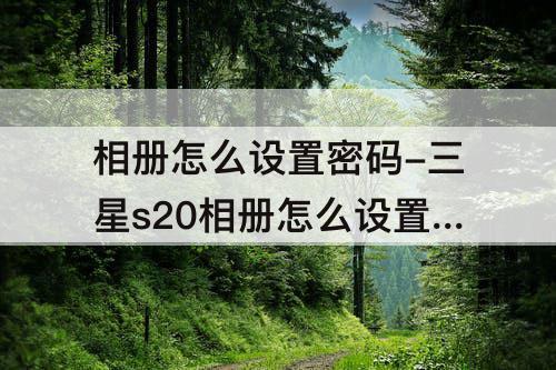 相册怎么设置密码-三星s20相册怎么设置密码