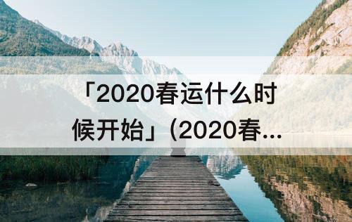 「2020春运什么时候开始」(2020春运什么时候开始到什么时候结束)