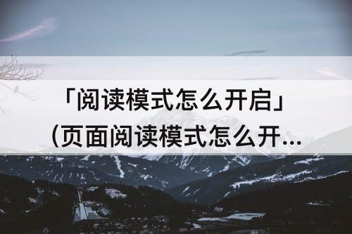 「阅读模式怎么开启」(页面阅读模式怎么开启)