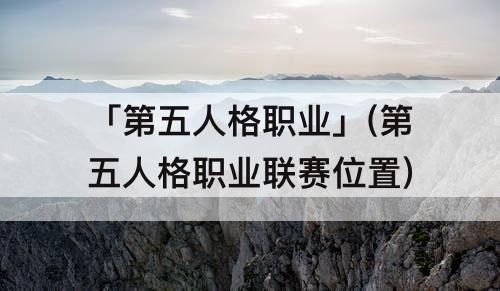 「第五人格职业」(第五人格职业联赛位置)