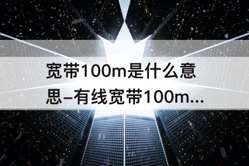 宽带100m是什么意思-有线宽带100m是什么意思