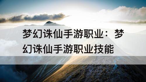 梦幻诛仙手游职业：梦幻诛仙手游职业技能