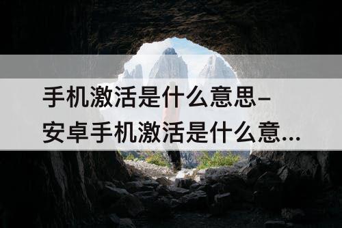 手机激活是什么意思-安卓手机激活是什么意思