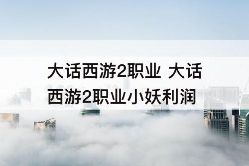 大话西游2职业 大话西游2职业小妖利润