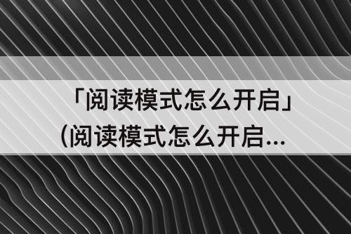 「阅读模式怎么开启」(阅读模式怎么开启 excel2013)