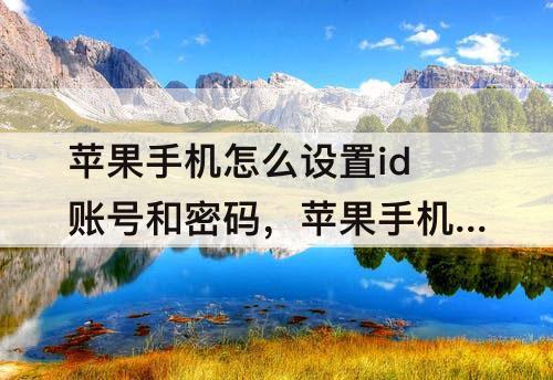 苹果手机怎么设置id账号和密码，苹果手机怎么设置id账号和密码多长时间