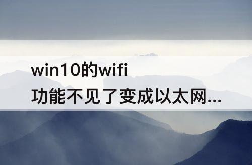 win10的wifi功能不见了变成以太网是什么