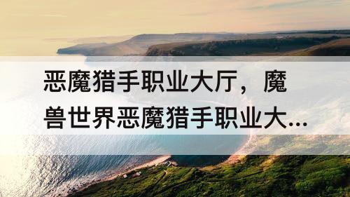 恶魔猎手职业大厅，魔兽世界恶魔猎手职业大厅战役所有流程