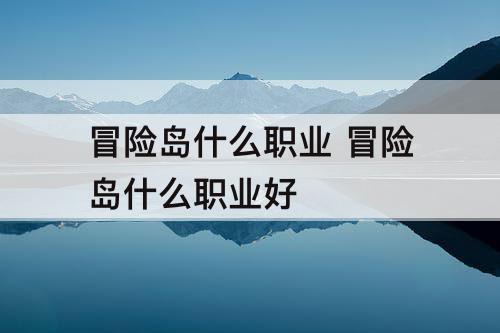 冒险岛什么职业 冒险岛什么职业好