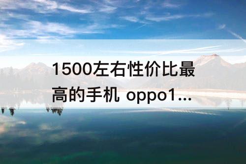 1500左右性价比最高的手机 oppo1500左右性价比最高的手机2020年