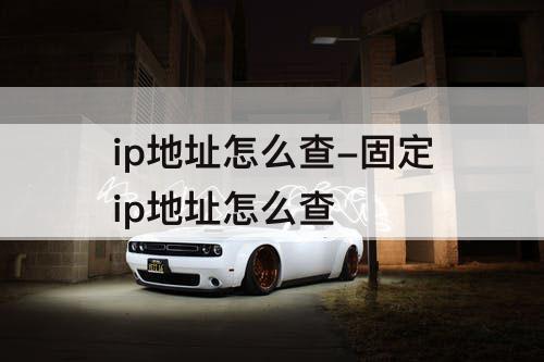 ip地址怎么查-固定ip地址怎么查