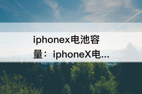 iphonex电池容量：iphoneX电池容量多少要换电池