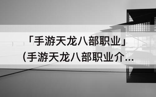 「手游天龙八部职业」(手游天龙八部职业介绍)