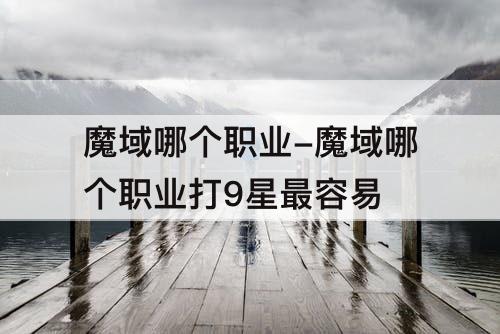 魔域哪个职业-魔域哪个职业打9星最容易