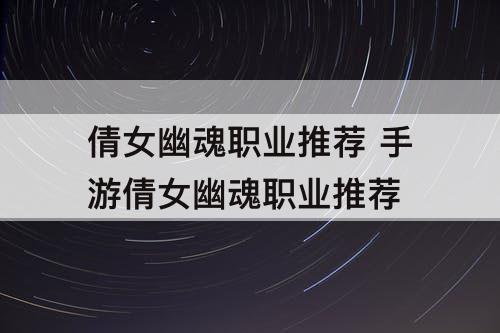 倩女幽魂职业推荐 手游倩女幽魂职业推荐