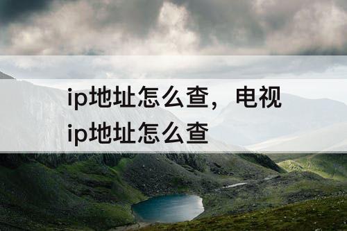 ip地址怎么查，电视ip地址怎么查
