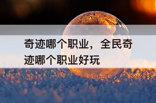 奇迹哪个职业，全民奇迹哪个职业好玩