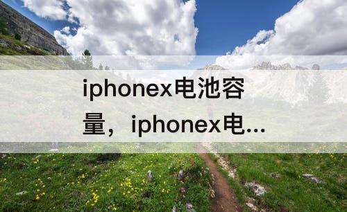 iphonex电池容量，iphonex电池容量多大需要更换