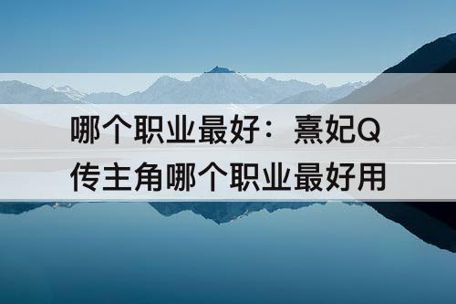 哪个职业最好：熹妃Q传主角哪个职业最好用