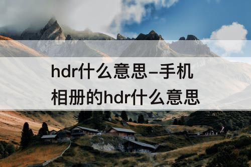 hdr什么意思-手机相册的hdr什么意思